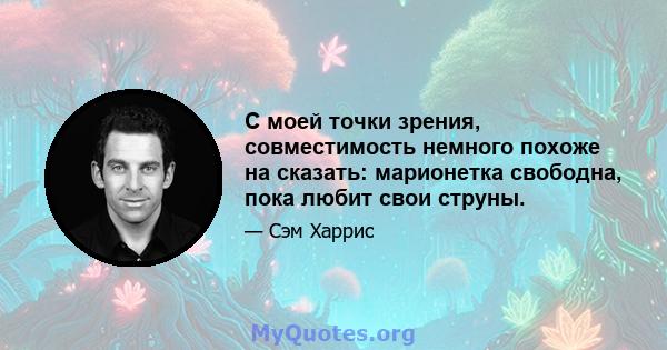 С моей точки зрения, совместимость немного похоже на сказать: марионетка свободна, пока любит свои струны.