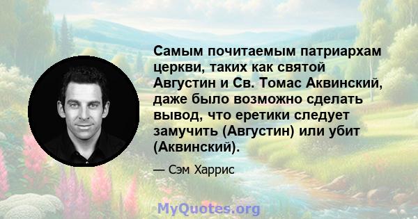 Самым почитаемым патриархам церкви, таких как святой Августин и Св. Томас Аквинский, даже было возможно сделать вывод, что еретики следует замучить (Августин) или убит (Аквинский).