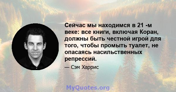 Сейчас мы находимся в 21 -м веке: все книги, включая Коран, должны быть честной игрой для того, чтобы промыть туалет, не опасаясь насильственных репрессий.