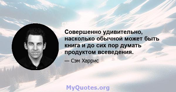 Совершенно удивительно, насколько обычной может быть книга и до сих пор думать продуктом всеведения.