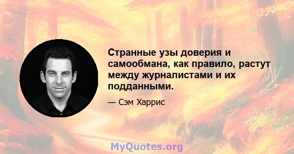 Странные узы доверия и самообмана, как правило, растут между журналистами и их подданными.