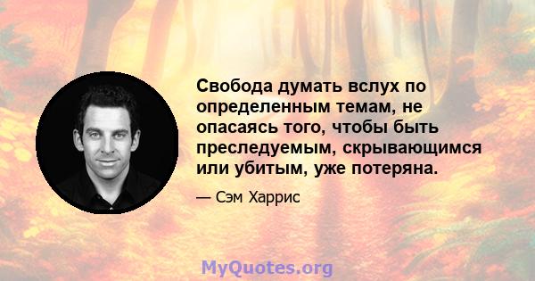 Свобода думать вслух по определенным темам, не опасаясь того, чтобы быть преследуемым, скрывающимся или убитым, уже потеряна.