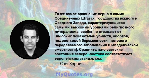 То же самое сравнение верно в самих Соединенных Штатах: государства южного и Среднего Запада, характеризующиеся самыми высокими уровнями религиозного литерализма, особенно страдают от [высоких показателей убийств,