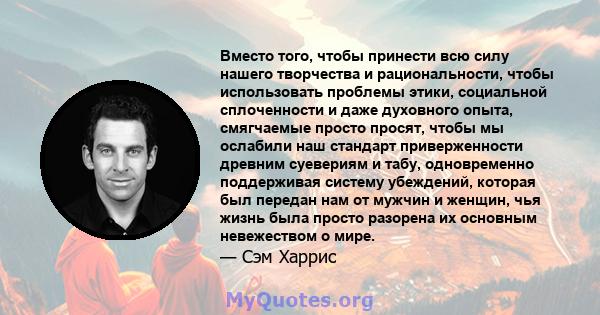 Вместо того, чтобы принести всю силу нашего творчества и рациональности, чтобы использовать проблемы этики, социальной сплоченности и даже духовного опыта, смягчаемые просто просят, чтобы мы ослабили наш стандарт