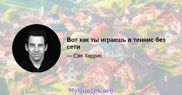 Вот как ты играешь в теннис без сети