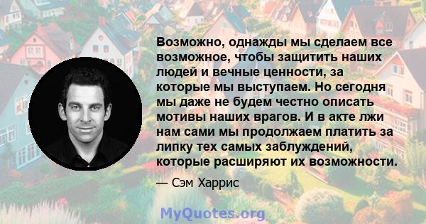 Возможно, однажды мы сделаем все возможное, чтобы защитить наших людей и вечные ценности, за которые мы выступаем. Но сегодня мы даже не будем честно описать мотивы наших врагов. И в акте лжи нам сами мы продолжаем