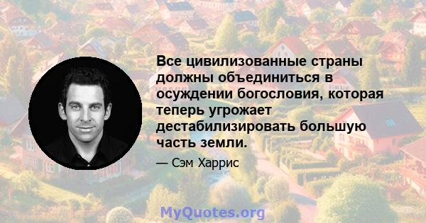 Все цивилизованные страны должны объединиться в осуждении богословия, которая теперь угрожает дестабилизировать большую часть земли.