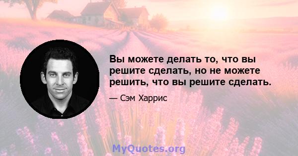 Вы можете делать то, что вы решите сделать, но не можете решить, что вы решите сделать.