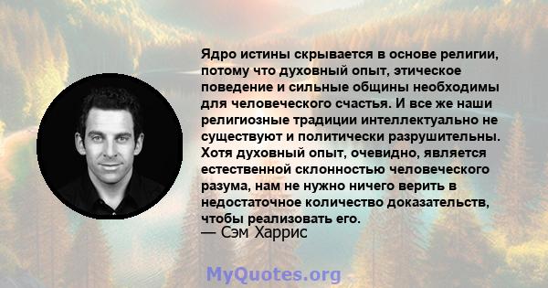 Ядро истины скрывается в основе религии, потому что духовный опыт, этическое поведение и сильные общины необходимы для человеческого счастья. И все же наши религиозные традиции интеллектуально не существуют и