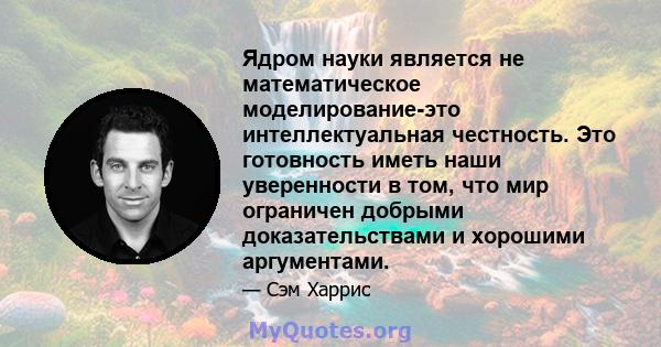 Ядром науки является не математическое моделирование-это интеллектуальная честность. Это готовность иметь наши уверенности в том, что мир ограничен добрыми доказательствами и хорошими аргументами.