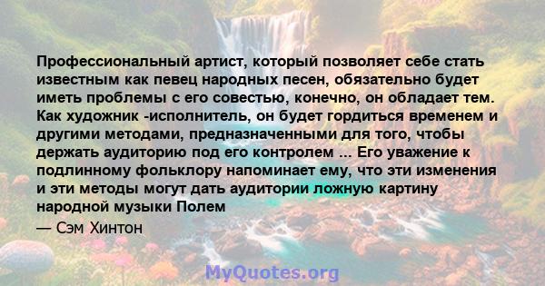 Профессиональный артист, который позволяет себе стать известным как певец народных песен, обязательно будет иметь проблемы с его совестью, конечно, он обладает тем. Как художник -исполнитель, он будет гордиться временем 