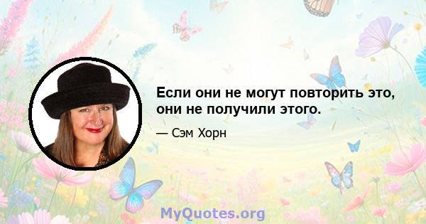 Если они не могут повторить это, они не получили этого.