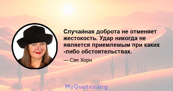 Случайная доброта не отменяет жестокость. Удар никогда не является приемлемым при каких -либо обстоятельствах.