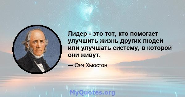 Лидер - это тот, кто помогает улучшить жизнь других людей или улучшать систему, в которой они живут.