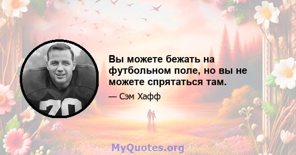 Вы можете бежать на футбольном поле, но вы не можете спрятаться там.