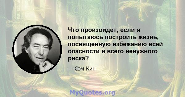 Что произойдет, если я попытаюсь построить жизнь, посвященную избежанию всей опасности и всего ненужного риска?