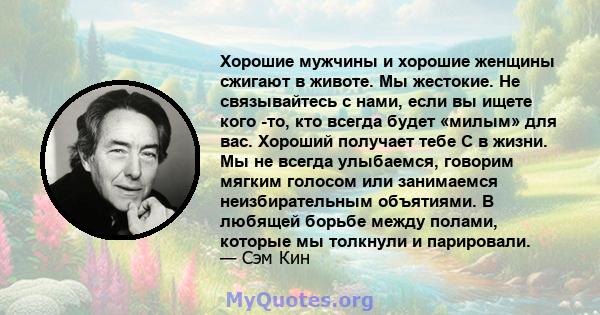 Хорошие мужчины и хорошие женщины сжигают в животе. Мы жестокие. Не связывайтесь с нами, если вы ищете кого -то, кто всегда будет «милым» для вас. Хороший получает тебе С в жизни. Мы не всегда улыбаемся, говорим мягким