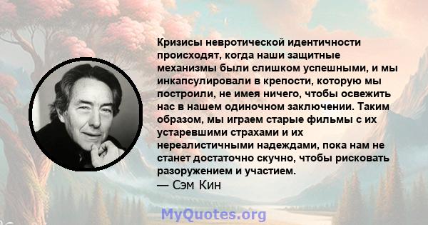 Кризисы невротической идентичности происходят, когда наши защитные механизмы были слишком успешными, и мы инкапсулировали в крепости, которую мы построили, не имея ничего, чтобы освежить нас в нашем одиночном