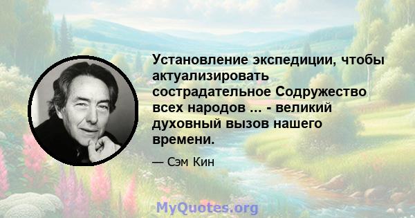 Установление экспедиции, чтобы актуализировать сострадательное Содружество всех народов ... - великий духовный вызов нашего времени.