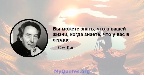 Вы можете знать, что в вашей жизни, когда знаете, что у вас в сердце.