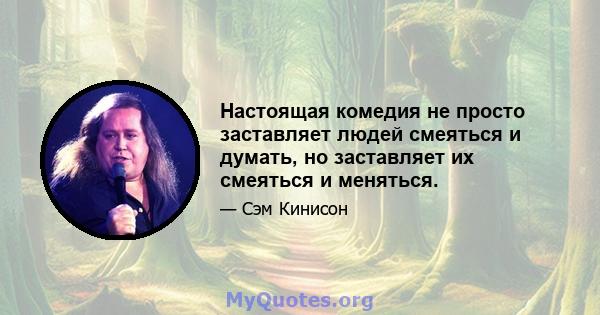 Настоящая комедия не просто заставляет людей смеяться и думать, но заставляет их смеяться и меняться.