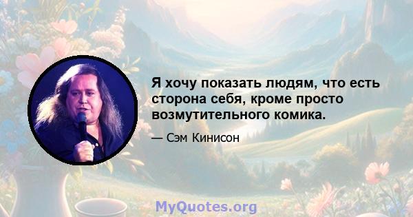 Я хочу показать людям, что есть сторона себя, кроме просто возмутительного комика.