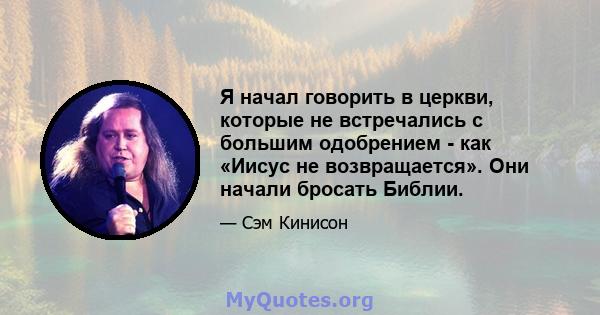 Я начал говорить в церкви, которые не встречались с большим одобрением - как «Иисус не возвращается». Они начали бросать Библии.