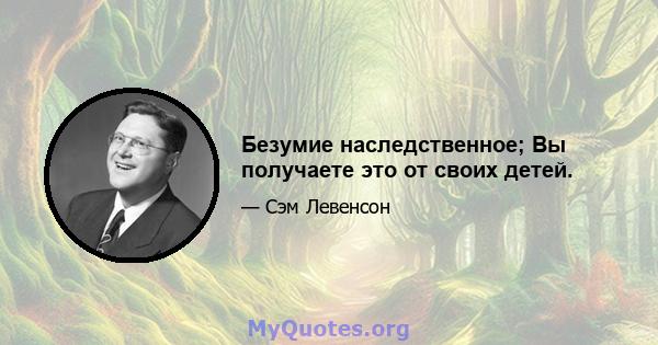 Безумие наследственное; Вы получаете это от своих детей.