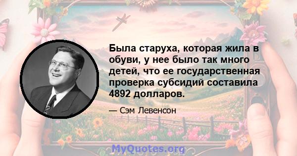 Была старуха, которая жила в обуви, у нее было так много детей, что ее государственная проверка субсидий составила 4892 долларов.