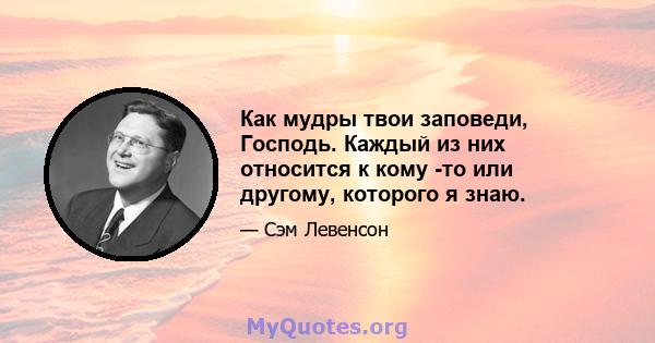 Как мудры твои заповеди, Господь. Каждый из них относится к кому -то или другому, которого я знаю.