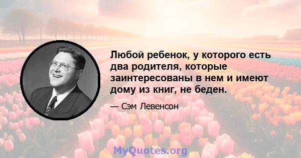 Любой ребенок, у которого есть два родителя, которые заинтересованы в нем и имеют дому из книг, не беден.