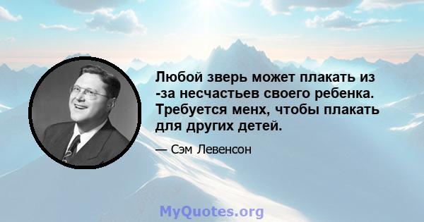 Любой зверь может плакать из -за несчастьев своего ребенка. Требуется менх, чтобы плакать для других детей.