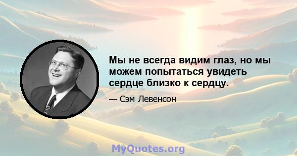 Мы не всегда видим глаз, но мы можем попытаться увидеть сердце близко к сердцу.