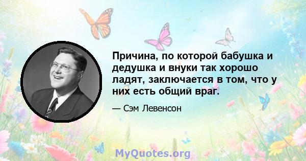 Причина, по которой бабушка и дедушка и внуки так хорошо ладят, заключается в том, что у них есть общий враг.