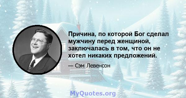 Причина, по которой Бог сделал мужчину перед женщиной, заключалась в том, что он не хотел никаких предложений.