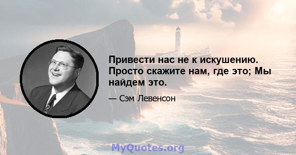 Привести нас не к искушению. Просто скажите нам, где это; Мы найдем это.