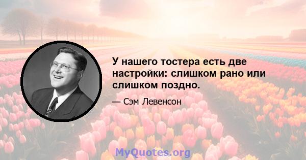 У нашего тостера есть две настройки: слишком рано или слишком поздно.