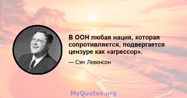 В ООН любая нация, которая сопротивляется, подвергается цензуре как «агрессор».