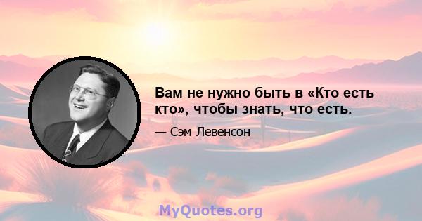 Вам не нужно быть в «Кто есть кто», чтобы знать, что есть.