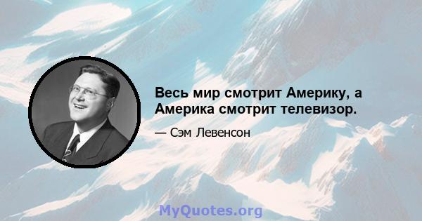 Весь мир смотрит Америку, а Америка смотрит телевизор.