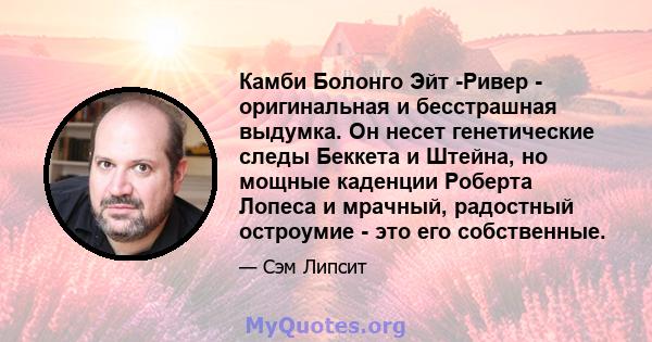 Камби Болонго Эйт -Ривер - оригинальная и бесстрашная выдумка. Он несет генетические следы Беккета и Штейна, но мощные каденции Роберта Лопеса и мрачный, радостный остроумие - это его собственные.