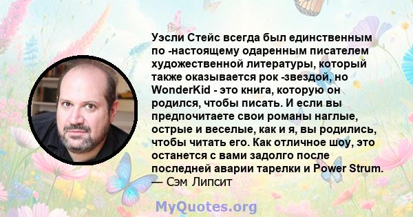 Уэсли Стейс всегда был единственным по -настоящему одаренным писателем художественной литературы, который также оказывается рок -звездой, но WonderKid - это книга, которую он родился, чтобы писать. И если вы