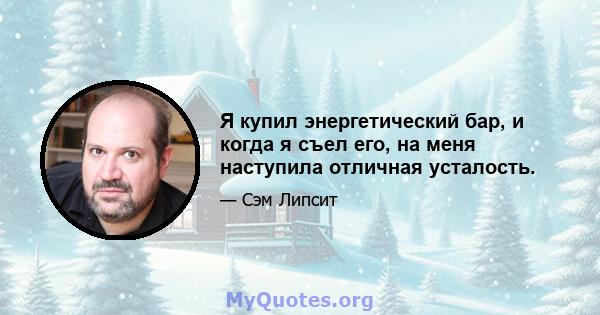 Я купил энергетический бар, и когда я съел его, на меня наступила отличная усталость.