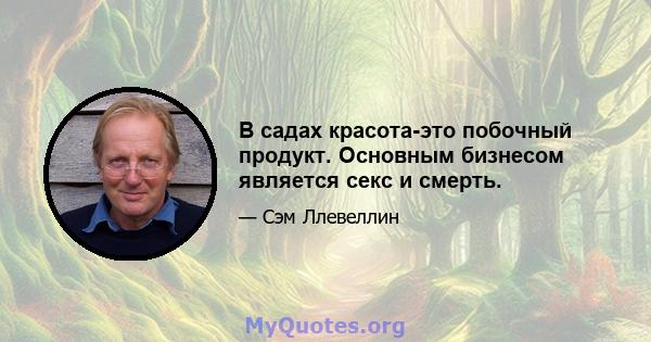 В садах красота-это побочный продукт. Основным бизнесом является секс и смерть.