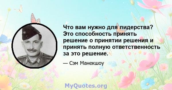 Что вам нужно для лидерства? Это способность принять решение о принятии решения и принять полную ответственность за это решение.