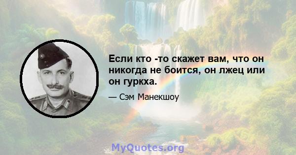 Если кто -то скажет вам, что он никогда не боится, он лжец или он гуркха.