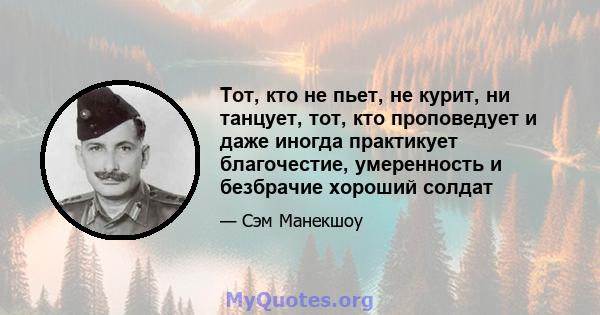 Тот, кто не пьет, не курит, ни танцует, тот, кто проповедует и даже иногда практикует благочестие, умеренность и безбрачие хороший солдат