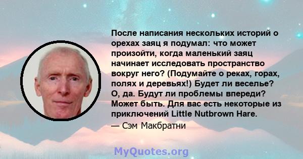 После написания нескольких историй о орехах заяц я подумал: что может произойти, когда маленький заяц начинает исследовать пространство вокруг него? (Подумайте о реках, горах, полях и деревьях!) Будет ли веселье? О, да. 