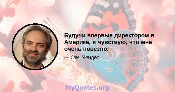 Будучи впервые директором в Америке, я чувствую, что мне очень повезло.