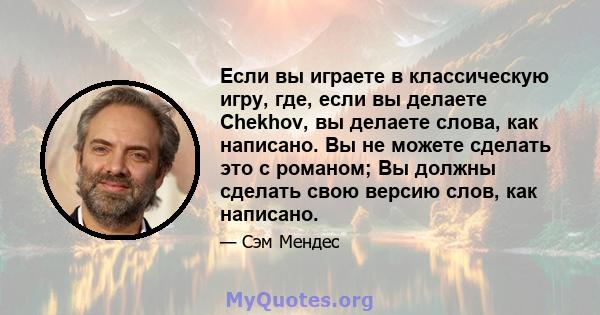 Если вы играете в классическую игру, где, если вы делаете Chekhov, вы делаете слова, как написано. Вы не можете сделать это с романом; Вы должны сделать свою версию слов, как написано.